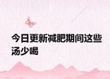 今日更新减肥期间这些汤少喝