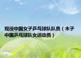 现役中国女子乒乓球队队员（木子 中国乒乓球队女运动员）