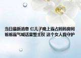 当日最新消息 仨儿子晚上霸占妈妈房间爸爸霸气喊话宣誓主权 这个女人我守护