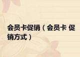 会员卡促销（会员卡 促销方式）