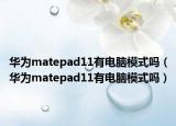 华为matepad11有电脑模式吗（华为matepad11有电脑模式吗）
