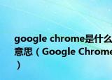 google chrome是什么意思（Google Chrome）