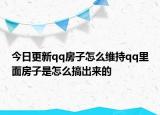 今日更新qq房子怎么维持qq里面房子是怎么搞出来的