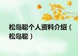 松岛聪个人资料介绍（松岛聪）