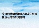 今日更新最新版qq怎么发闪照最新版qq怎么发闪照啊