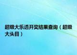 超级大乐透开奖结果查询（超级大头目）