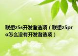 联想z5s开发者选项（联想z5pro怎么没有开发者选项）