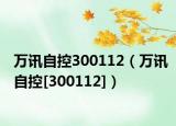 万讯自控300112（万讯自控[300112]）