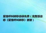 爱情呼叫转移徐峥免费（完整版徐峥《爱情呼叫转移》谢谢）