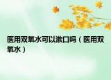 医用双氧水可以漱口吗（医用双氧水）