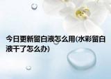今日更新留白液怎么用(水彩留白液干了怎么办)