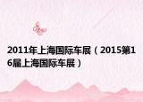2011年上海国际车展（2015第16届上海国际车展）