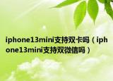 iphone13mini支持双卡吗（iphone13mini支持双微信吗）