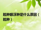 脸肿眼浮肿是什么原因（脸肿）