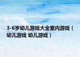 3-6岁幼儿游戏大全室内游戏（幼儿游戏 幼儿游戏）