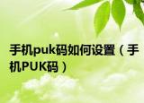 手机puk码如何设置（手机PUK码）