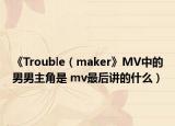 《Trouble（maker》MV中的男男主角是 mv最后讲的什么）