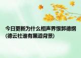 今日更新为什么相声界恨郭德纲(德云社谁有黑道背景)