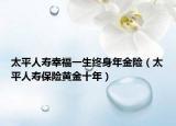 太平人寿幸福一生终身年金险（太平人寿保险黄金十年）