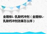 金箍棒L-乳酸钙冲剂（金箍棒L-乳酸钙冲剂效果怎么样）