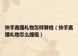快手直播礼物怎样算钱（快手直播礼物怎么提现）