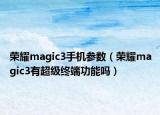 荣耀magic3手机参数（荣耀magic3有超级终端功能吗）