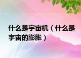 什么是宇宙机（什么是宇宙的膨胀）
