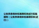 公务员录用体检通用标准试行实施细则（公务员录用体检通用标准(试行)）