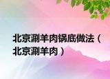 北京涮羊肉锅底做法（北京涮羊肉）