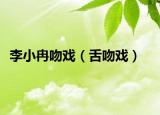 李小冉吻戏（舌吻戏）