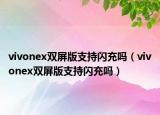 vivonex双屏版支持闪充吗（vivonex双屏版支持闪充吗）