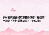 乡村爱情里面杨晓燕的扮演者（杨晓燕 电视剧《乡村爱情故事》中的人物）