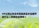 HP公司公布合并后裁员及补偿细节是什么（你感觉合理吗）