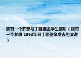 我有一个梦想马丁路德金学生演讲（我有一个梦想 1963年马丁路德金发表的演讲）
