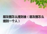 朋友圈怎么提到谁（朋友圈怎么提到一个人）