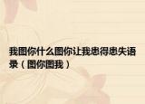 我图你什么图你让我患得患失语录（图你图我）
