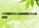 今日更新为什么脸颊痘痘(什么的脸颊)
