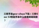 三星手表gear s3app下载（三星Gear S3智能手表怎么查看新闻简报）
