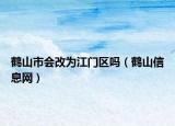 鹤山市会改为江门区吗（鹤山信息网）