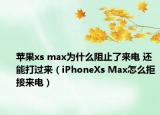 苹果xs max为什么阻止了来电 还能打过来（iPhoneXs Max怎么拒接来电）
