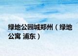 绿地公园城郑州（绿地公寓 浦东）