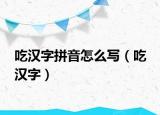 吃汉字拼音怎么写（吃 汉字）