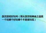 剑灵游戏好玩吗（想从剑灵和神谕之战挑一个玩哪个好玩哪个不是很坑钱）