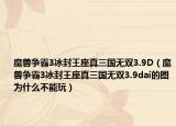 魔兽争霸3冰封王座真三国无双3.9D（魔兽争霸3冰封王座真三国无双3.9dai的图为什么不能玩）