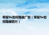 荣耀9x如何隐藏广告（荣耀9x如何隐藏照片）