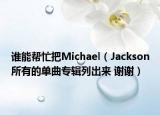 谁能帮忙把Michael（Jackson所有的单曲专辑列出来 谢谢）