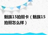 魅族15拍照卡（魅族15拍照怎么样）