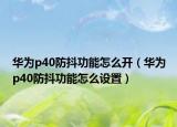 华为p40防抖功能怎么开（华为p40防抖功能怎么设置）