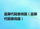 蓝屏代码查询器（蓝屏代码查询器）