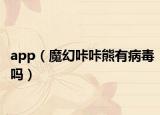app（魔幻咔咔熊有病毒吗）